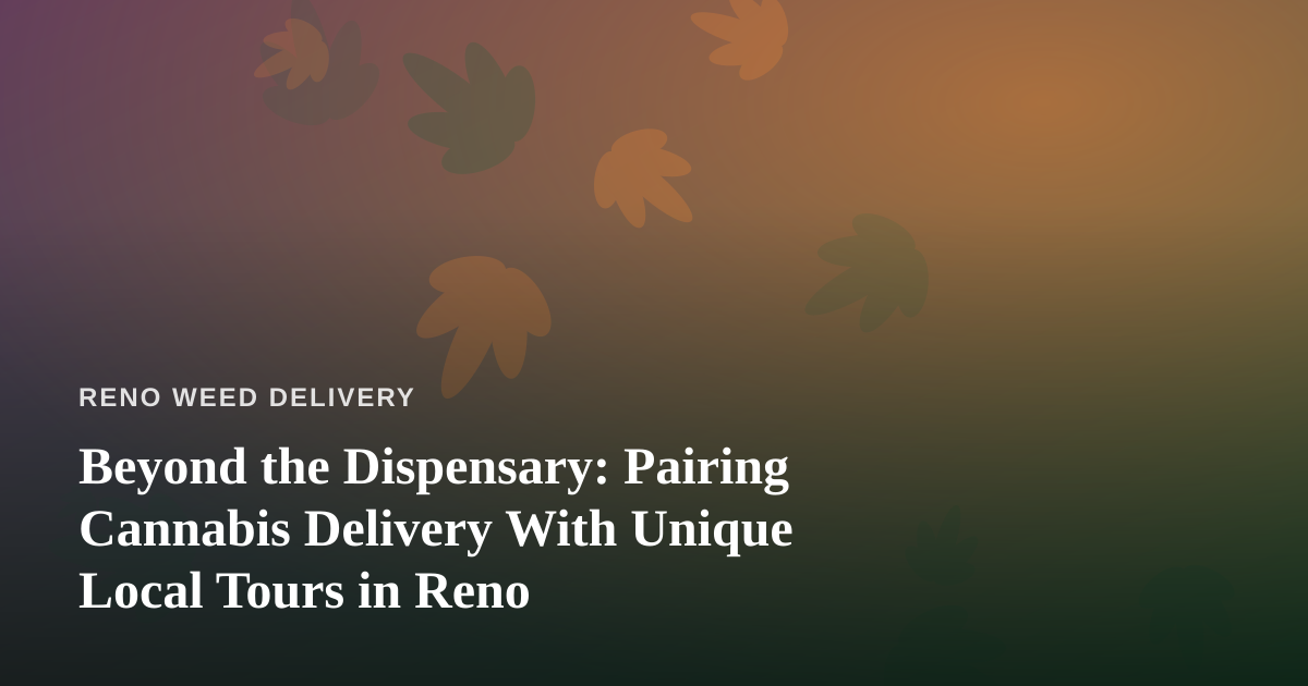 Beyond the Dispensary: Pairing Cannabis Delivery With Unique Local Tours in Reno
