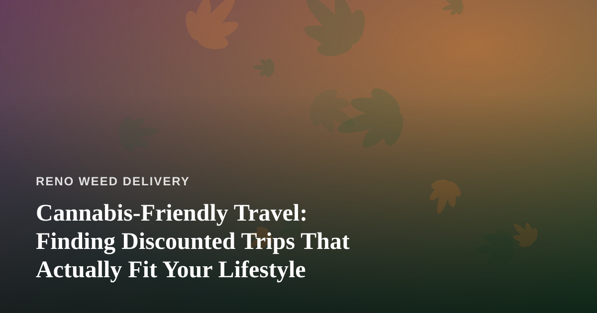 Cannabis-Friendly Travel: Finding Discounted Trips That Actually Fit Your Lifestyle