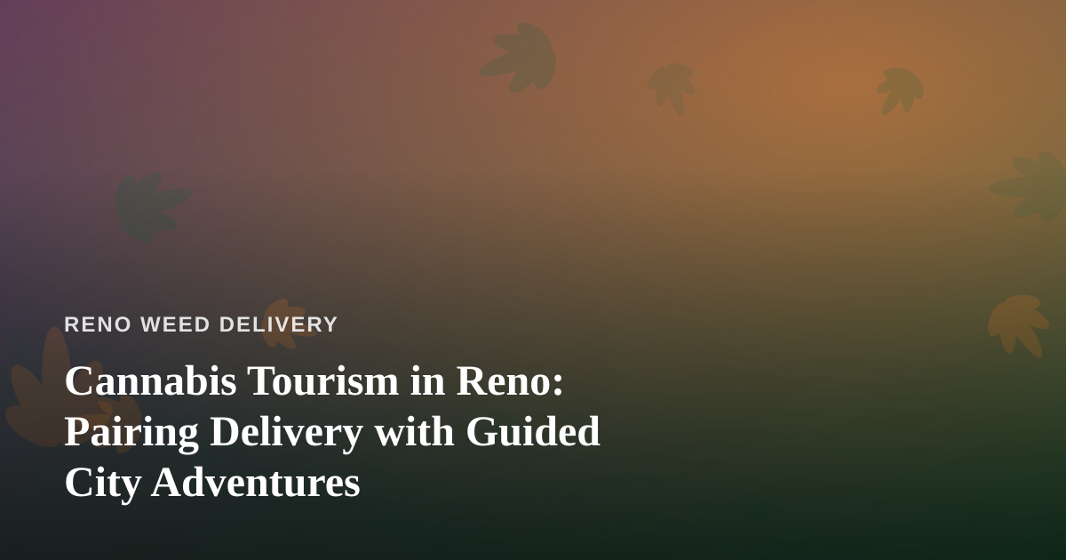 Cannabis Tourism in Reno: Pairing Delivery with Guided City Adventures