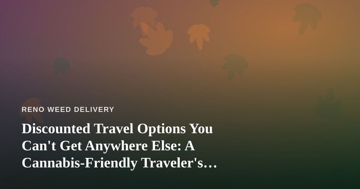 Discounted Travel Options You Can’t Get Anywhere Else: A Cannabis-Friendly Traveler’s Guide