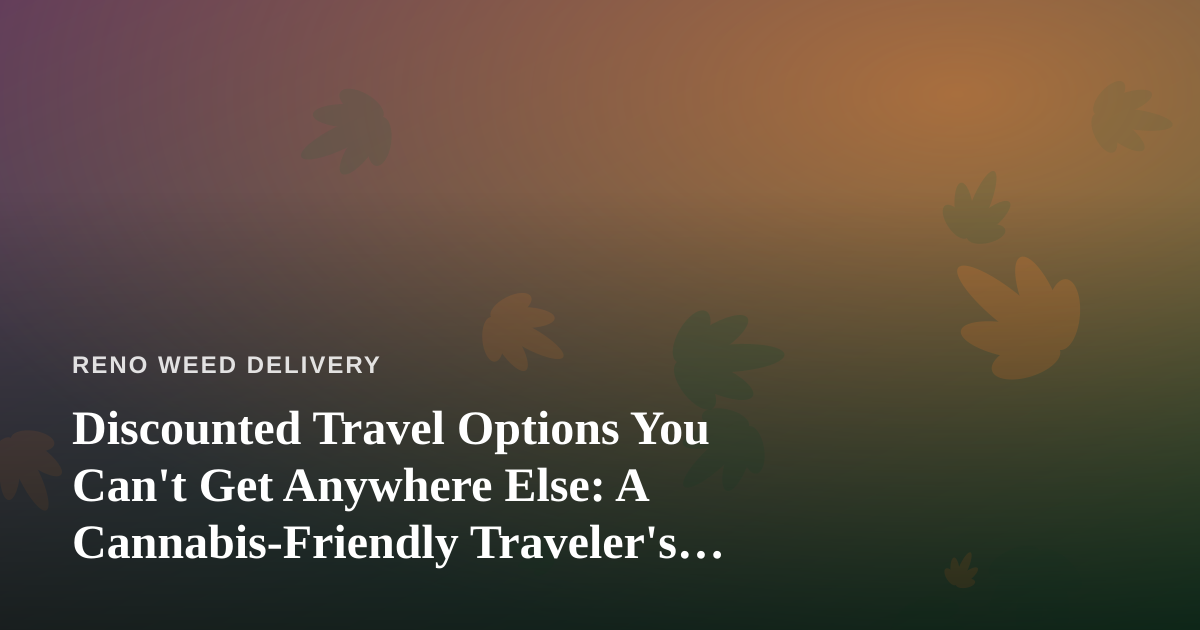 Discounted Travel Options You Can’t Get Anywhere Else: A Cannabis-Friendly Traveler’s Guide