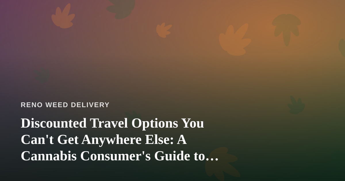 Discounted Travel Options You Can’t Get Anywhere Else: A Cannabis Consumer’s Guide to Smarter Getaways