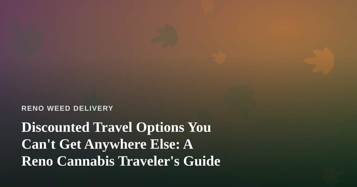 Discounted Travel Options You Can’t Get Anywhere Else: A Reno Cannabis Traveler’s Guide