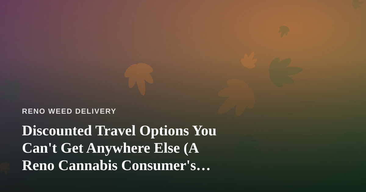 Discounted Travel Options You Can’t Get Anywhere Else (A Reno Cannabis Consumer’s Guide)