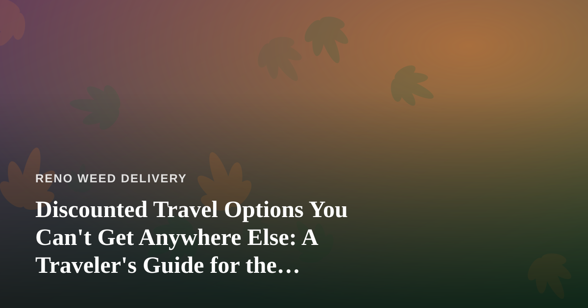 Discounted Travel Options You Can’t Get Anywhere Else: A Traveler’s Guide for the Cannabis-Friendly Explorer