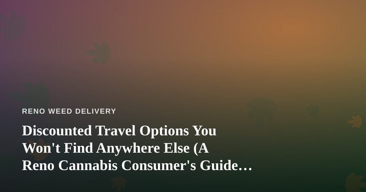 Discounted Travel Options You Won’t Find Anywhere Else (A Reno Cannabis Consumer’s Guide to Getting Away)