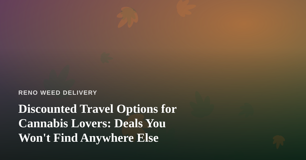 Discounted Travel Options for Cannabis Lovers: Deals You Won’t Find Anywhere Else