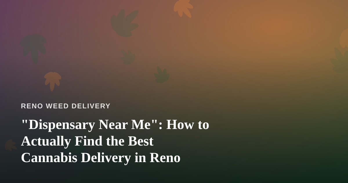 “Dispensary Near Me”: How to Actually Find the Best Cannabis Delivery in Reno