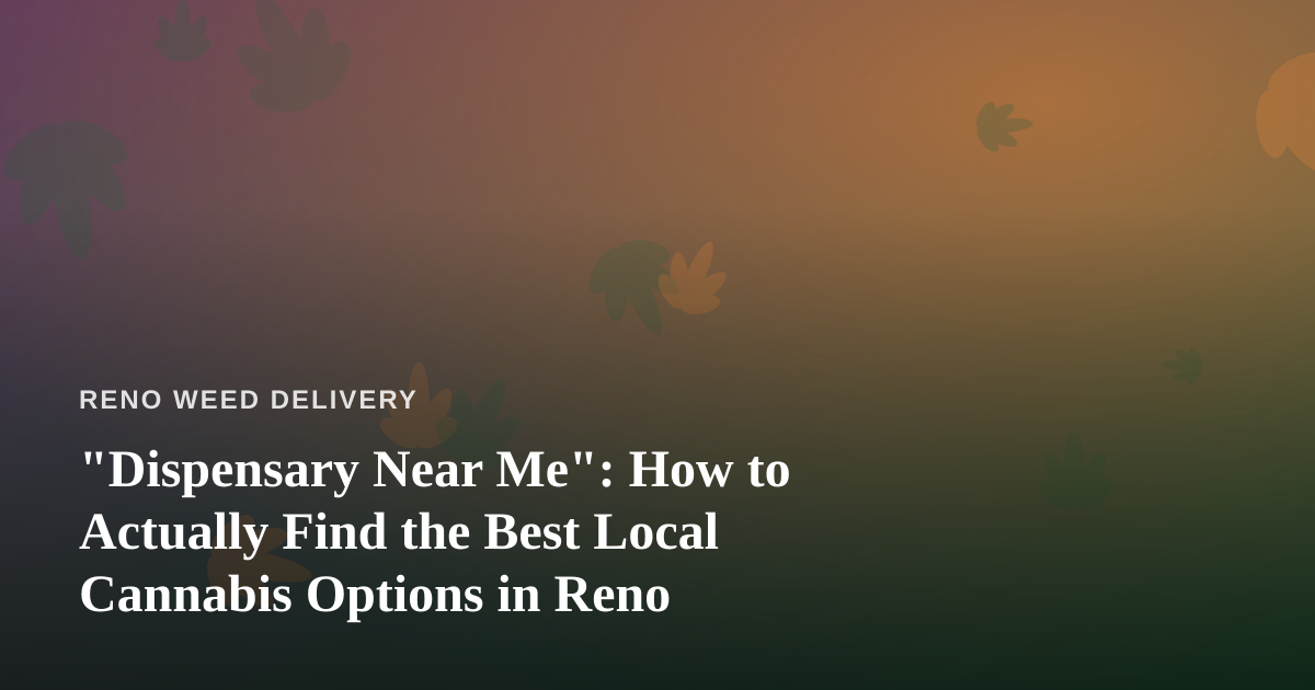 “Dispensary Near Me”: How to Actually Find the Best Local Cannabis Options in Reno