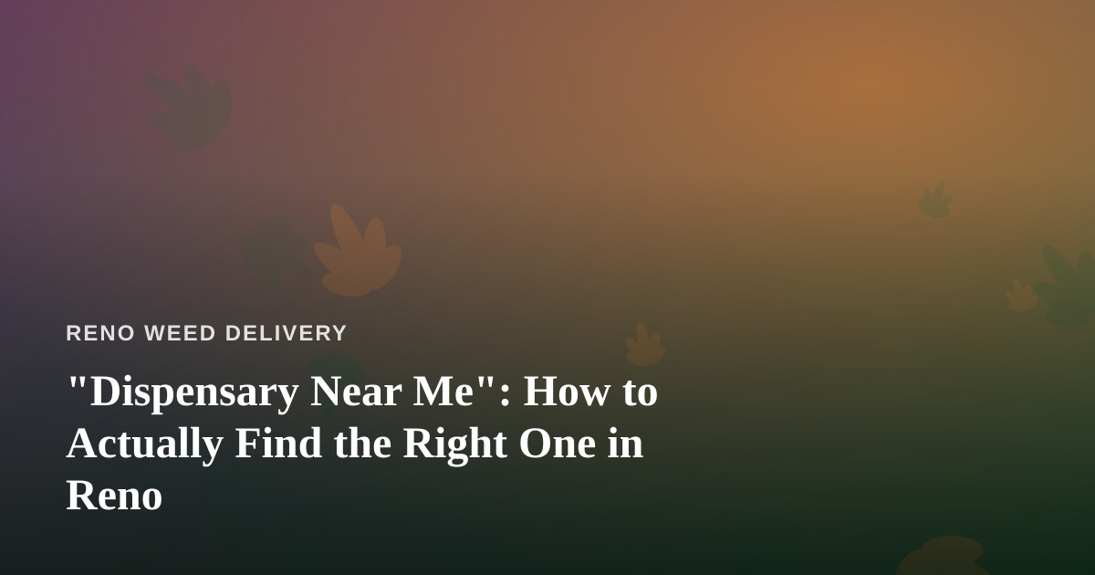 “Dispensary Near Me”: How to Actually Find the Right One in Reno