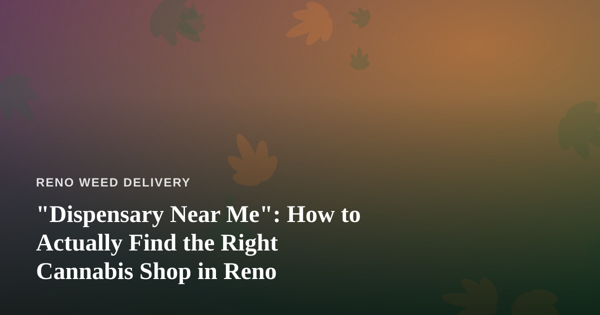 “Dispensary Near Me”: How to Actually Find the Right Cannabis Shop in Reno