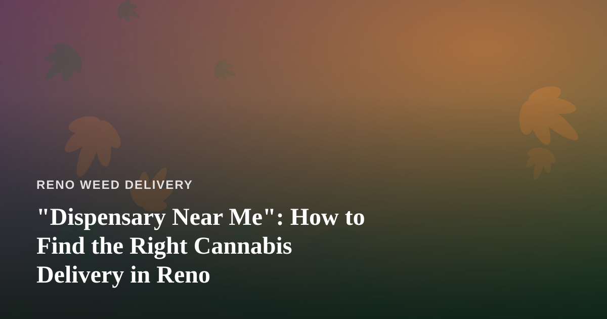 “Dispensary Near Me”: How to Find the Right Cannabis Delivery in Reno