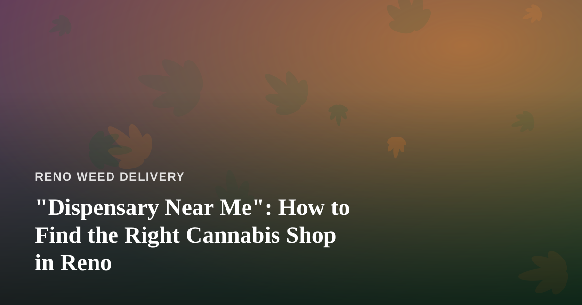 “Dispensary Near Me”: How to Find the Right Cannabis Shop in Reno