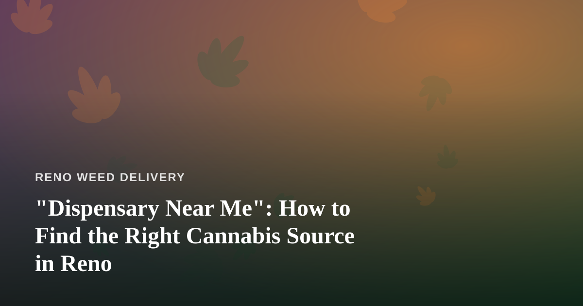“Dispensary Near Me”: How to Find the Right Cannabis Source in Reno