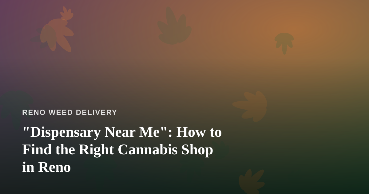 “Dispensary Near Me”: How to Find the Right Cannabis Shop in Reno