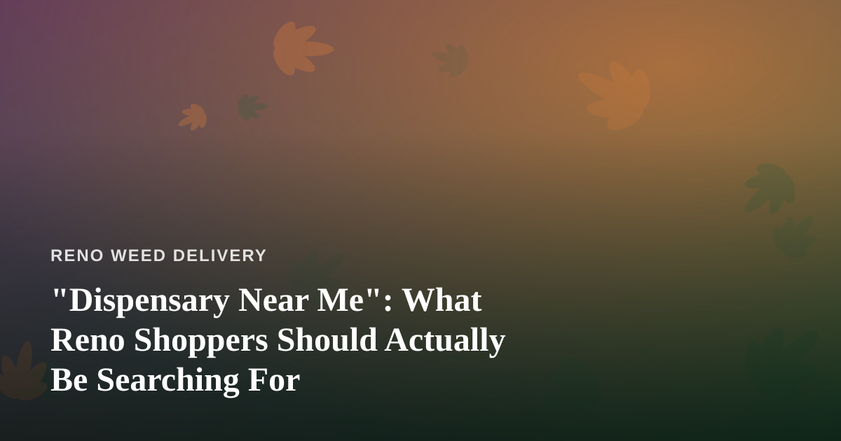 “Dispensary Near Me”: What Reno Shoppers Should Actually Be Searching For