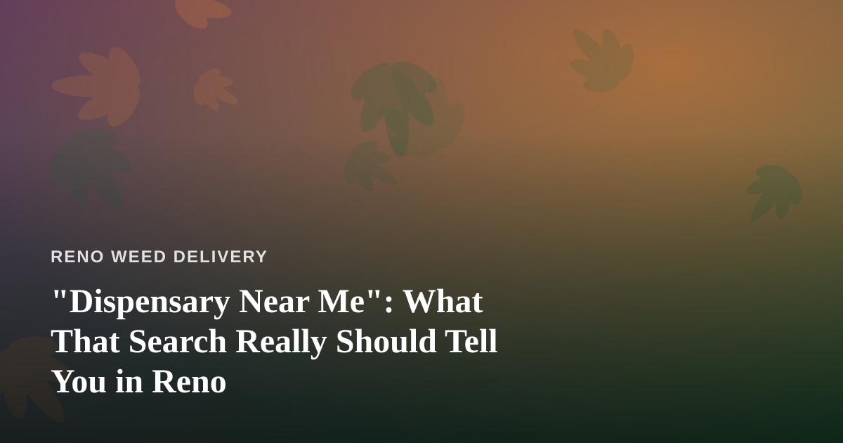 “Dispensary Near Me”: What That Search Really Should Tell You in Reno