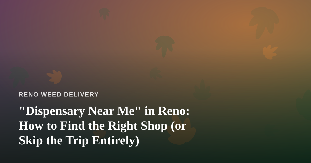 “Dispensary Near Me” in Reno: How to Find the Right Shop (or Skip the Trip Entirely)