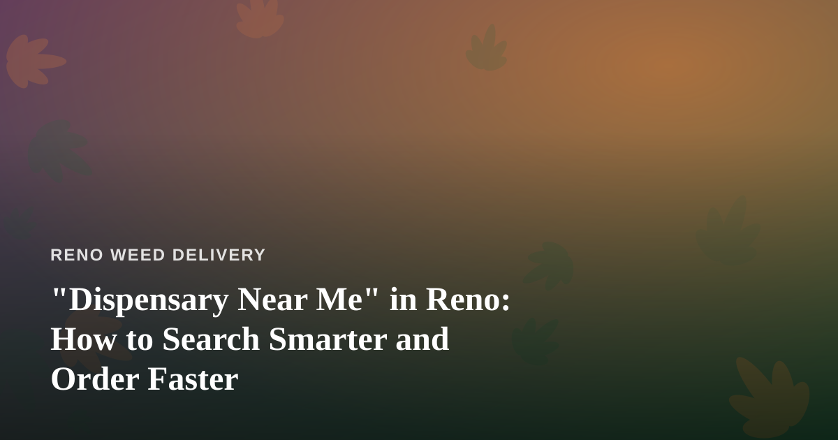 “Dispensary Near Me” in Reno: How to Search Smarter and Order Faster
