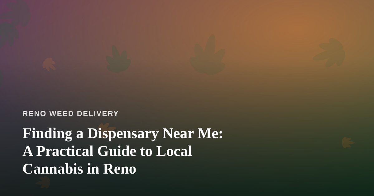 Finding a Dispensary Near Me: A Practical Guide to Local Cannabis in Reno