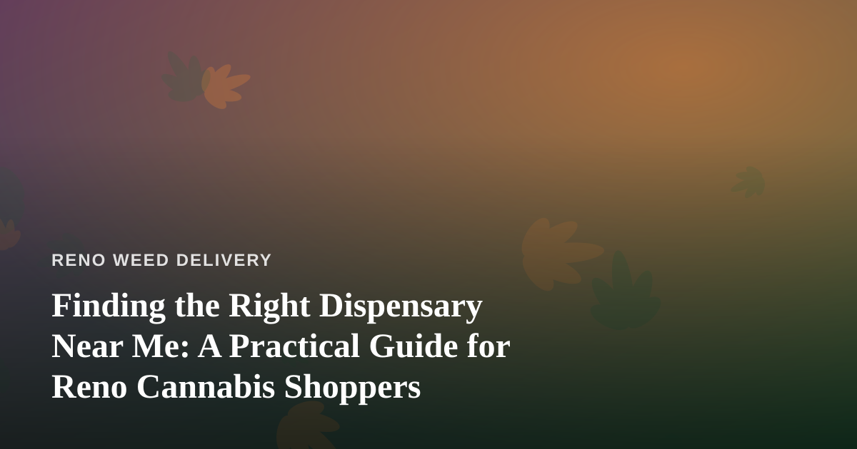 Finding the Right Dispensary Near Me: A Practical Guide for Reno Cannabis Shoppers