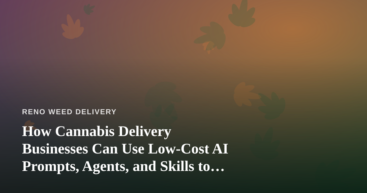 How Cannabis Delivery Businesses Can Use Low-Cost AI Prompts, Agents, and Skills to Grow
