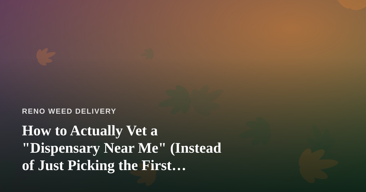 How to Actually Vet a “Dispensary Near Me” (Instead of Just Picking the First Result)