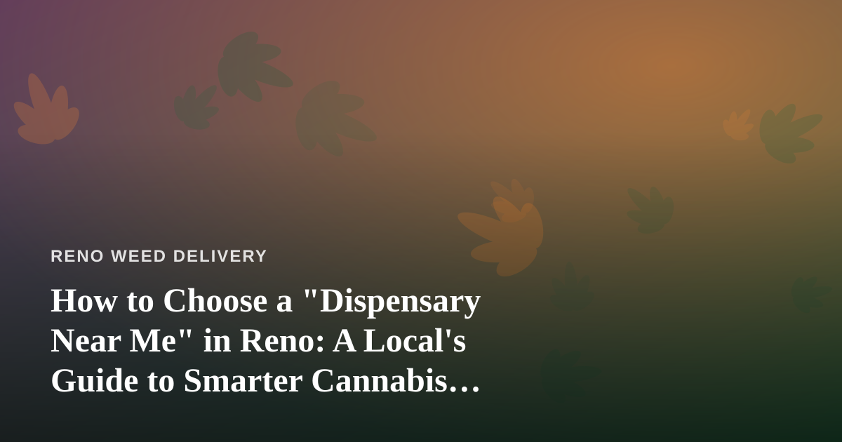How to Choose a “Dispensary Near Me” in Reno: A Local’s Guide to Smarter Cannabis Shopping