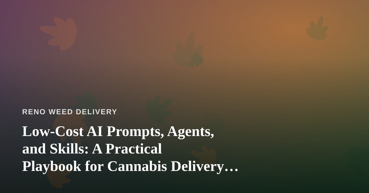 Low-Cost AI Prompts, Agents, and Skills: A Practical Playbook for Cannabis Delivery Businesses