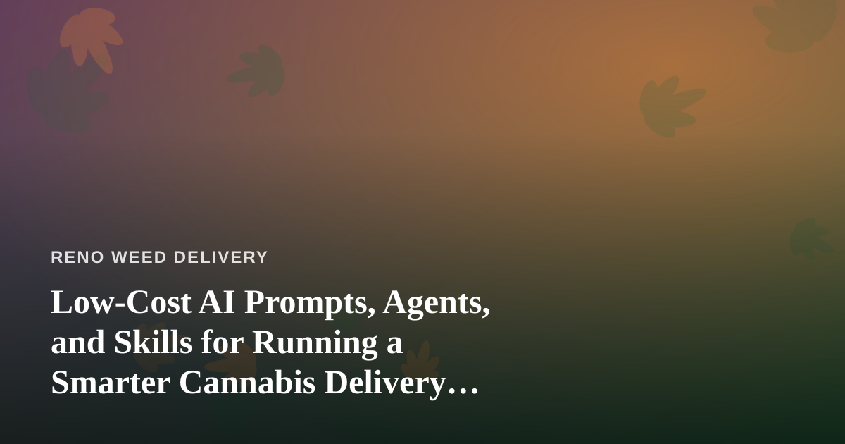 Low-Cost AI Prompts, Agents, and Skills for Running a Smarter Cannabis Delivery Business