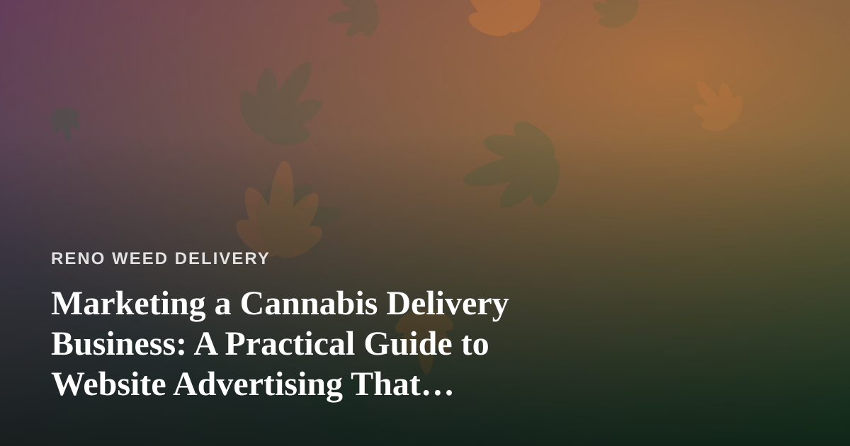 Marketing a Cannabis Delivery Business: A Practical Guide to Website Advertising That Actually Works