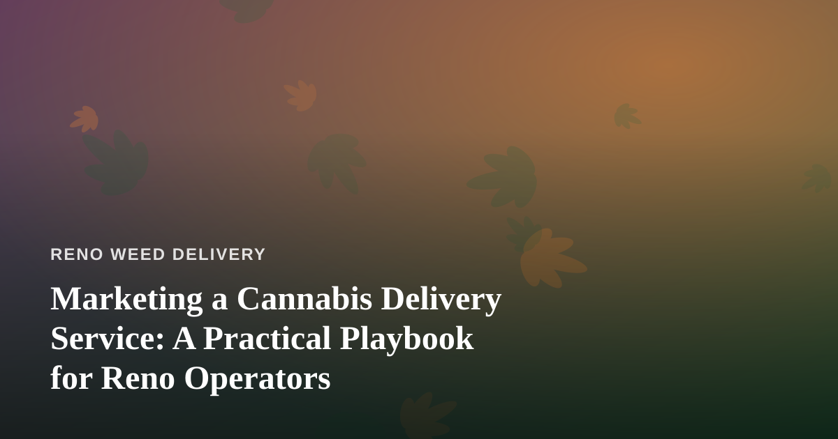 Marketing a Cannabis Delivery Service: A Practical Playbook for Reno Operators