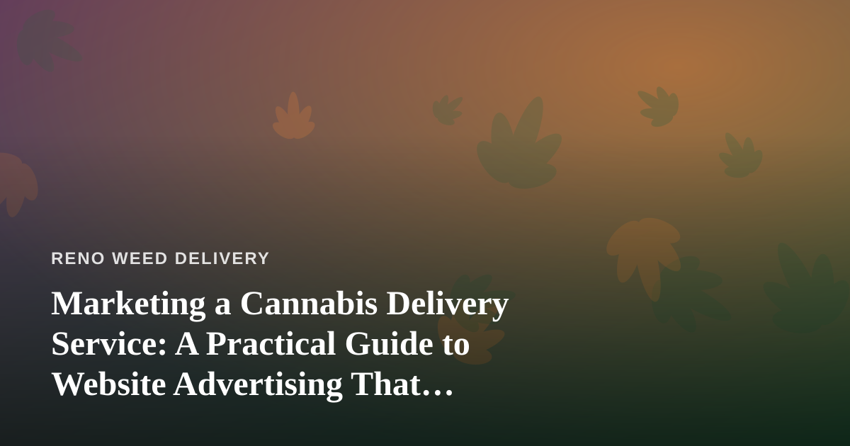 Marketing a Cannabis Delivery Service: A Practical Guide to Website Advertising That Actually Works