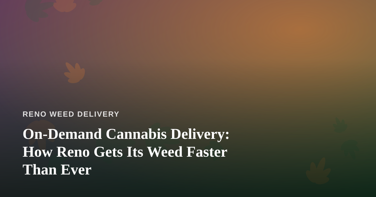 On-Demand Cannabis Delivery: How Reno Gets Its Weed Faster Than Ever