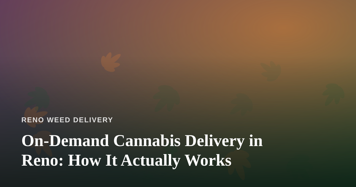 On-Demand Cannabis Delivery in Reno: How It Actually Works