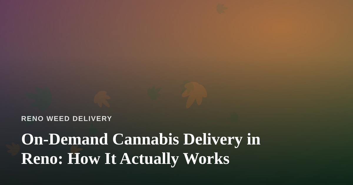 On-Demand Cannabis Delivery in Reno: How It Actually Works