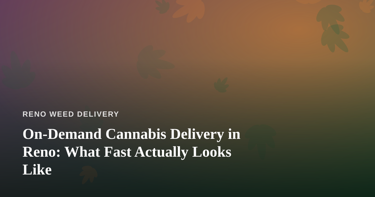 On-Demand Cannabis Delivery in Reno: What Fast Actually Looks Like