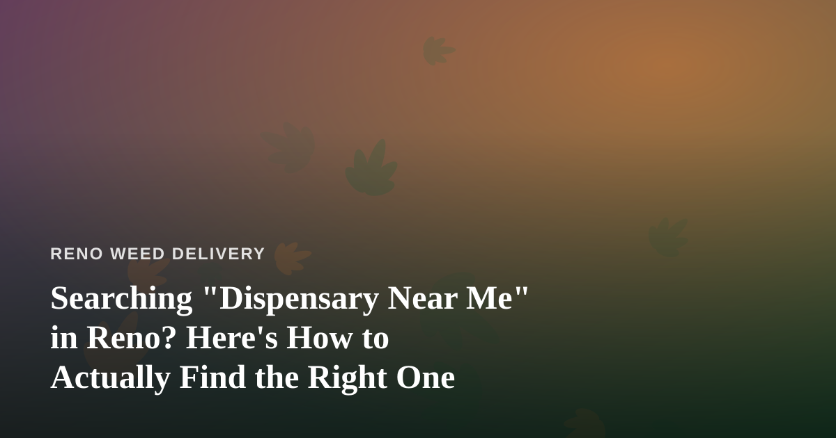 Searching “Dispensary Near Me” in Reno? Here’s How to Actually Find the Right One