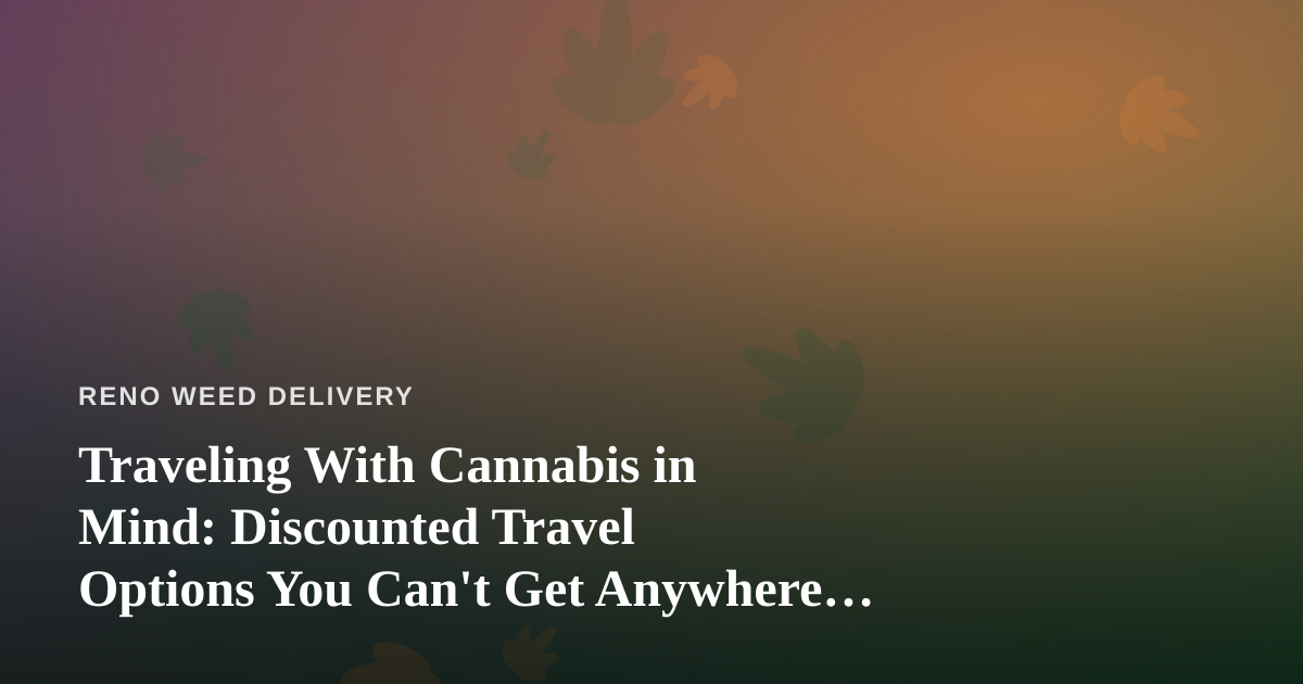Traveling With Cannabis in Mind: Discounted Travel Options You Can’t Get Anywhere Else