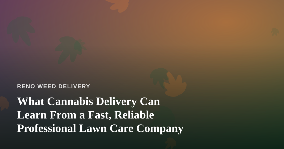 What Cannabis Delivery Can Learn From a Fast, Reliable Professional Lawn Care Company