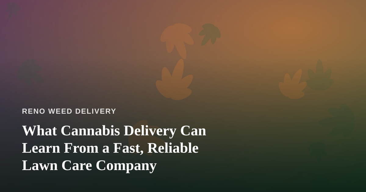 What Cannabis Delivery Can Learn From a Fast, Reliable Lawn Care Company