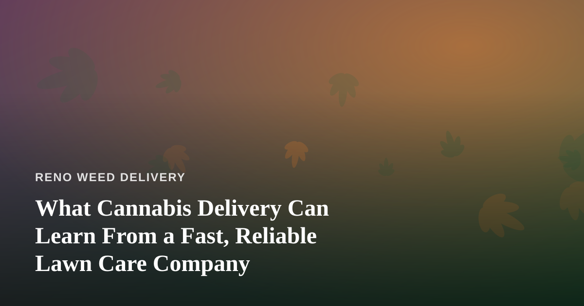 What Cannabis Delivery Can Learn From a Fast, Reliable Lawn Care Company