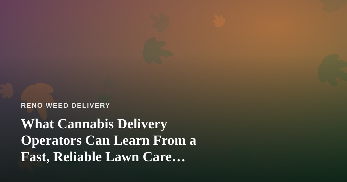 What Cannabis Delivery Operators Can Learn From a Fast, Reliable Lawn Care Company