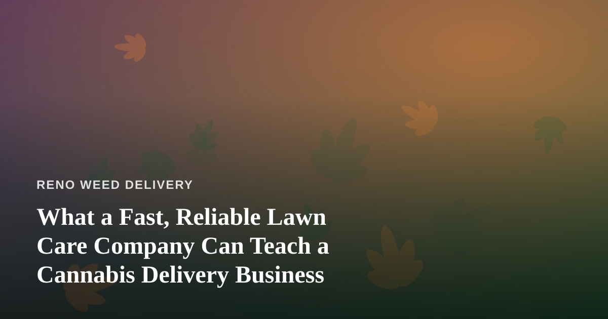 What a Fast, Reliable Lawn Care Company Can Teach a Cannabis Delivery Business