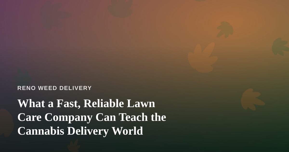 What a Fast, Reliable Lawn Care Company Can Teach the Cannabis Delivery World