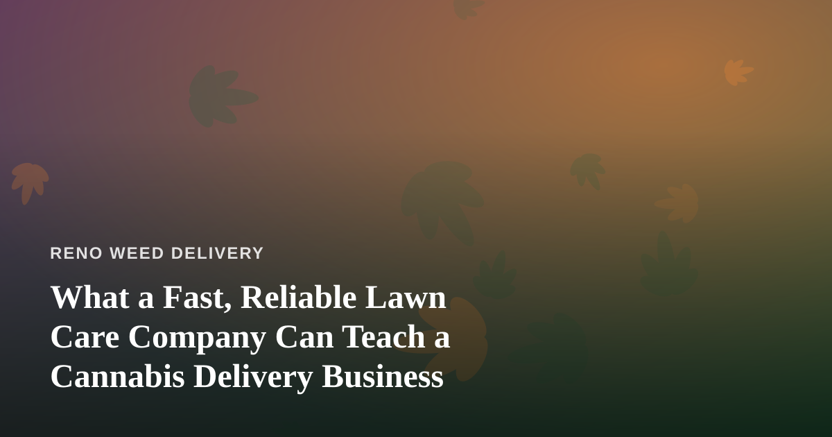 What a Fast, Reliable Lawn Care Company Can Teach a Cannabis Delivery Business