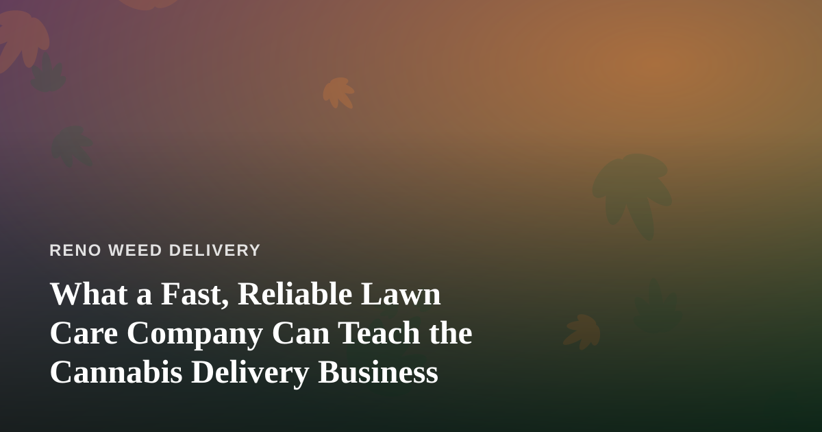 What a Fast, Reliable Lawn Care Company Can Teach the Cannabis Delivery Business