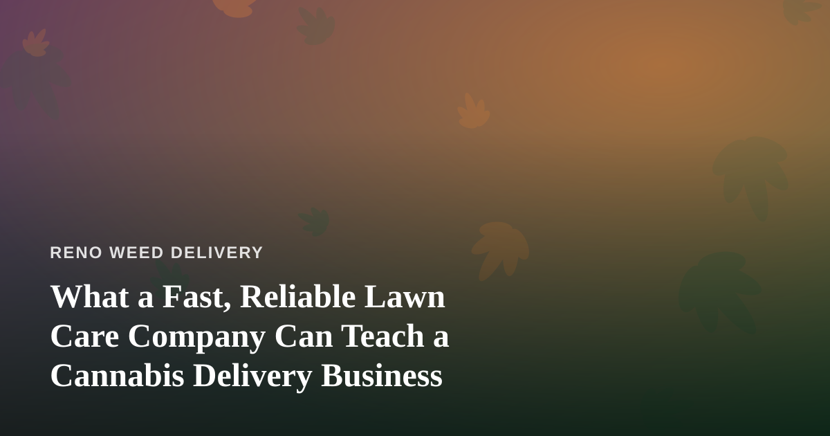 What a Fast, Reliable Lawn Care Company Can Teach a Cannabis Delivery Business