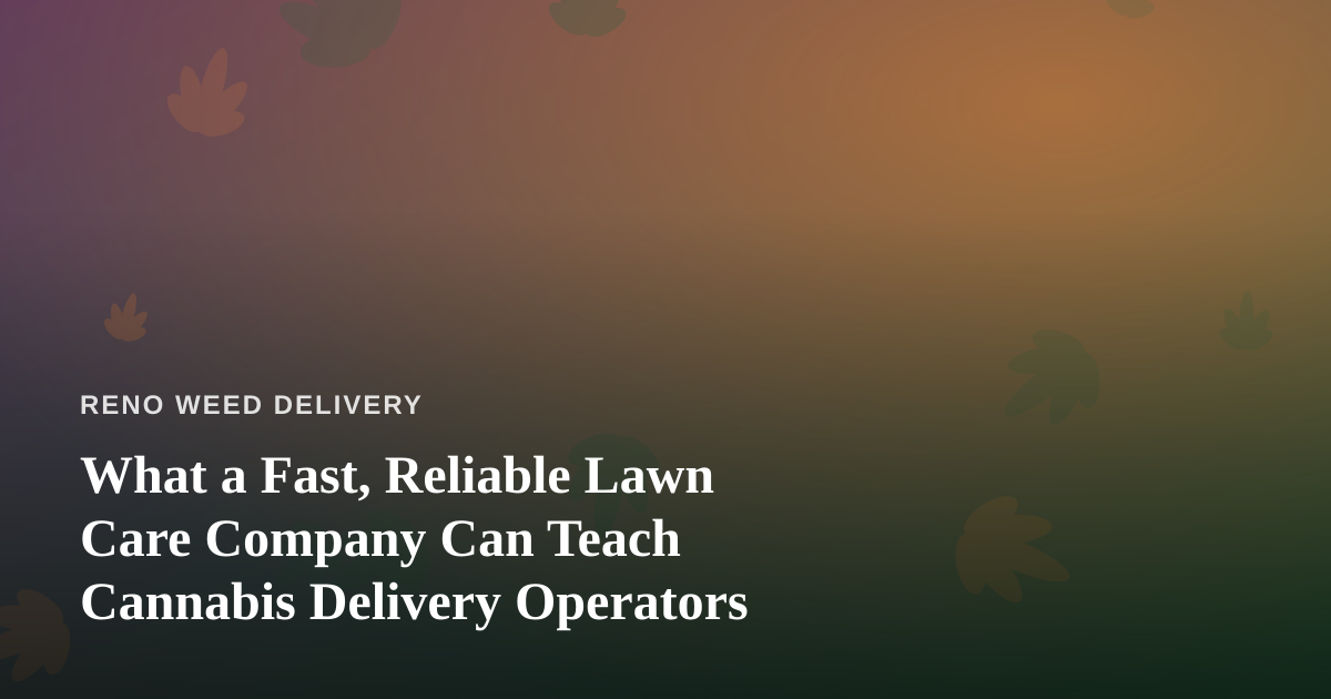 What a Fast, Reliable Lawn Care Company Can Teach Cannabis Delivery Operators
