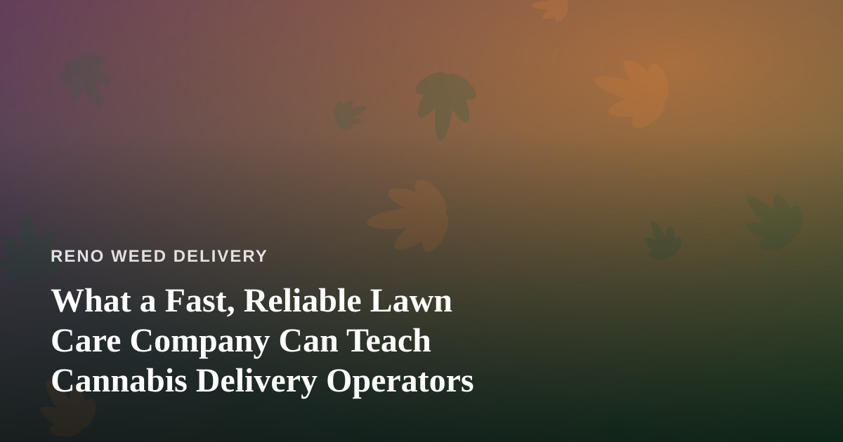 What a Fast, Reliable Lawn Care Company Can Teach Cannabis Delivery Operators